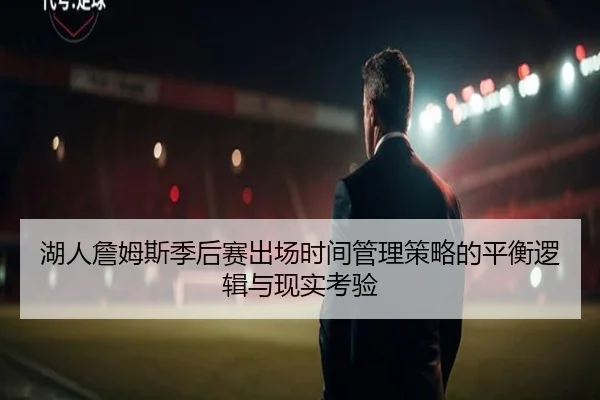 湖人詹姆斯季后赛出场时间管理策略的平衡逻辑与现实考验