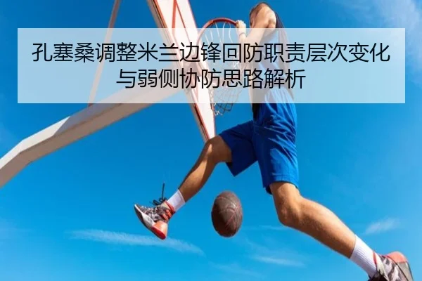 孔塞桑调整米兰边锋回防职责层次变化与弱侧协防思路解析