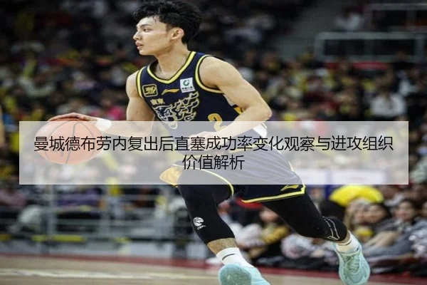 曼城德布劳内复出后直塞成功率变化观察与进攻组织价值解析