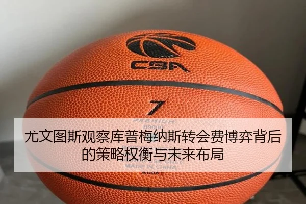 尤文图斯观察库普梅纳斯转会费博弈背后的策略权衡与未来布局