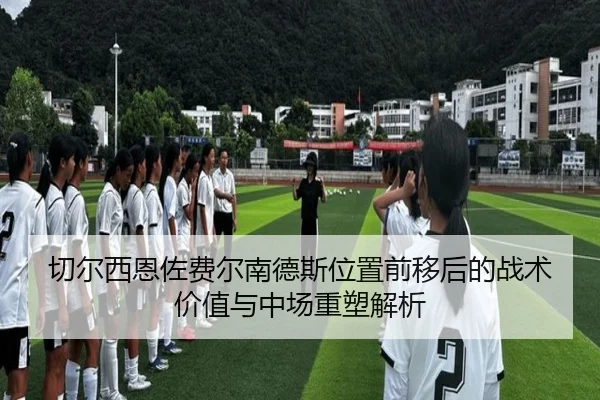 切尔西恩佐费尔南德斯位置前移后的战术价值与中场重塑解析