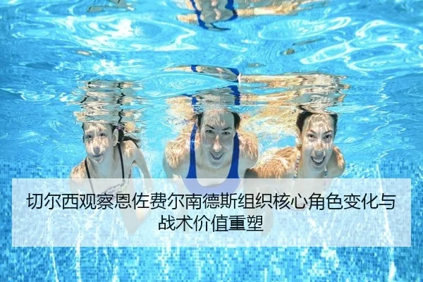 切尔西观察恩佐费尔南德斯组织核心角色变化与战术价值重塑