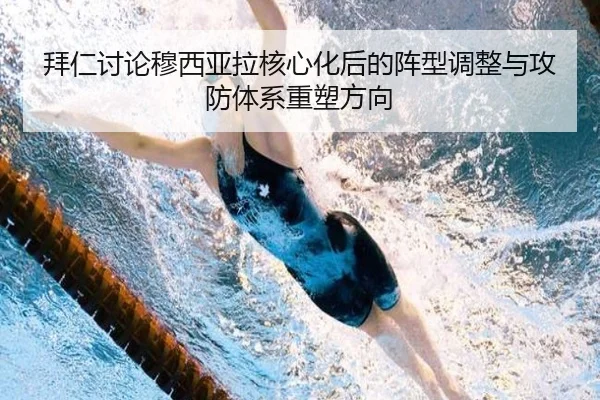 拜仁讨论穆西亚拉核心化后的阵型调整与攻防体系重塑方向