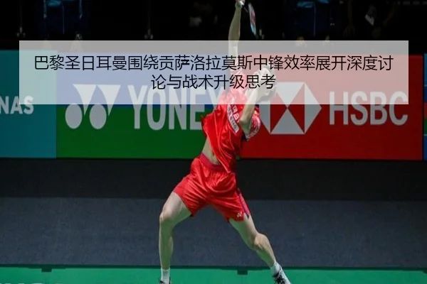 巴黎圣日耳曼围绕贡萨洛拉莫斯中锋效率展开深度讨论与战术升级思考