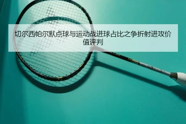 切尔西帕尔默点球与运动战进球占比之争折射进攻价值评判
