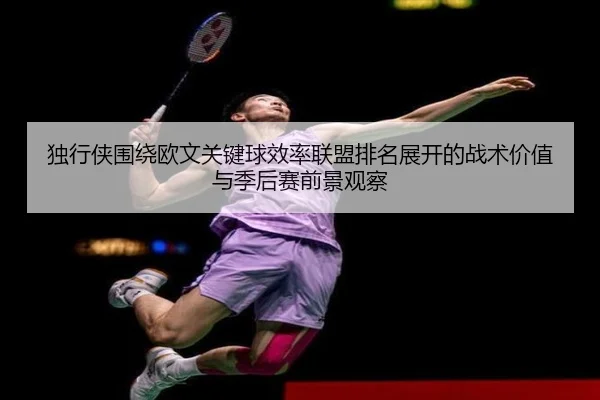 独行侠围绕欧文关键球效率联盟排名展开的战术价值与季后赛前景观察