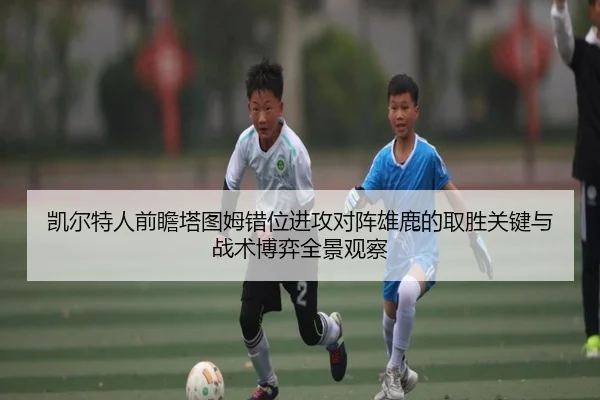 凯尔特人前瞻塔图姆错位进攻对阵雄鹿的取胜关键与战术博弈全景观察