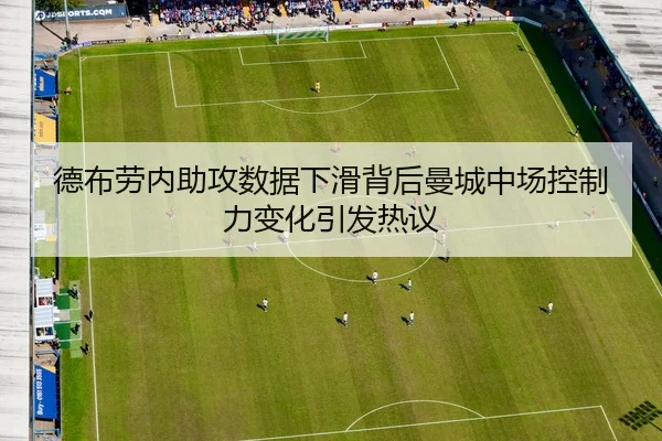 德布劳内助攻数据下滑背后曼城中场控制力变化引发热议