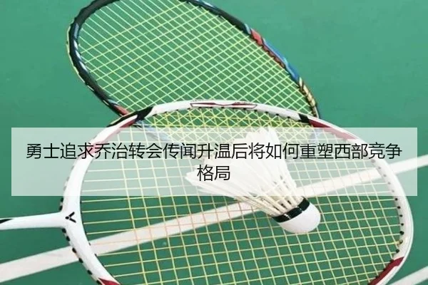 勇士追求乔治转会传闻升温后将如何重塑西部竞争格局