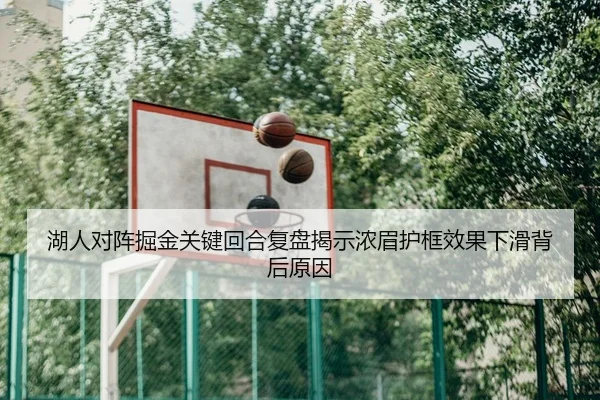 湖人对阵掘金关键回合复盘揭示浓眉护框效果下滑背后原因