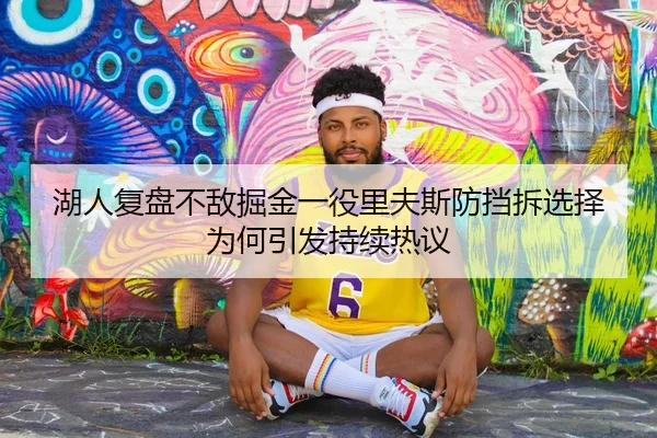 湖人复盘不敌掘金一役里夫斯防挡拆选择为何引发持续热议