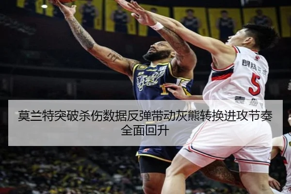 莫兰特突破杀伤数据反弹带动灰熊转换进攻节奏全面回升