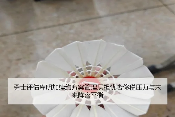 勇士评估库明加续约方案管理层担忧奢侈税压力与未来阵容平衡